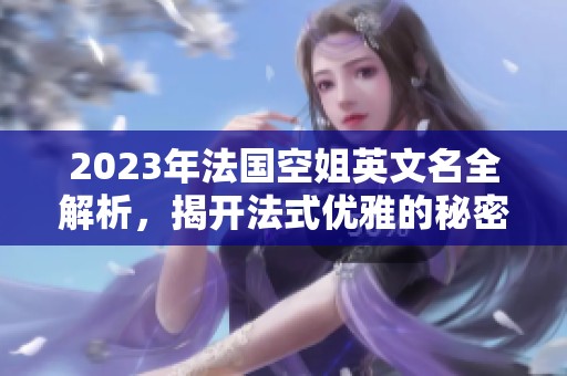 2023年法国空姐英文名全解析，揭开法式优雅的秘密