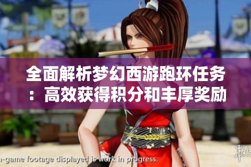 全面解析梦幻西游跑环任务：高效获得积分和丰厚奖励的最佳攻略