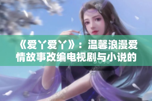《爱丫爱丫》：温馨浪漫爱情故事改编电视剧与小说的完美结合