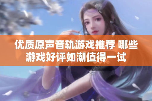 优质原声音轨游戏推荐 哪些游戏好评如潮值得一试