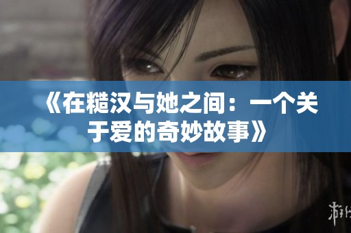 《在糙汉与她之间：一个关于爱的奇妙故事》