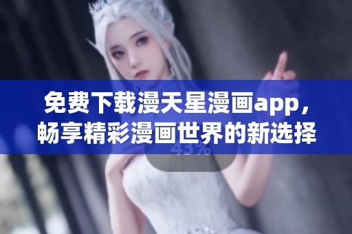 免费下载漫天星漫画app，畅享精彩漫画世界的新选择