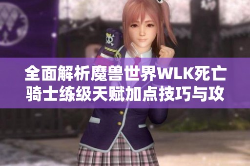 全面解析魔兽世界WLK死亡骑士练级天赋加点技巧与攻略