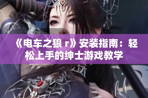《电车之狼 r》安装指南：轻松上手的绅士游戏教学