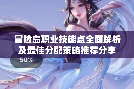 冒险岛职业技能点全面解析及最佳分配策略推荐分享