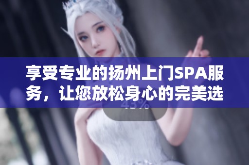 享受专业的扬州上门SPA服务，让您放松身心的完美选择