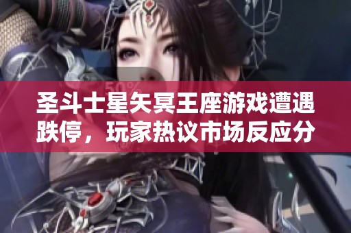 圣斗士星矢冥王座游戏遭遇跌停，玩家热议市场反应分析