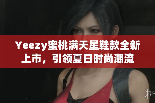 Yeezy蜜桃满天星鞋款全新上市，引领夏日时尚潮流
