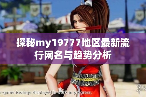 探秘my19777地区最新流行网名与趋势分析