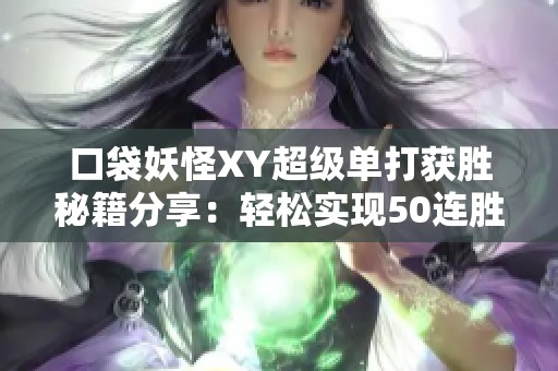 口袋妖怪XY超级单打获胜秘籍分享：轻松实现50连胜的技巧与策略