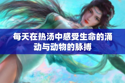 每天在热汤中感受生命的涌动与动物的脉搏
