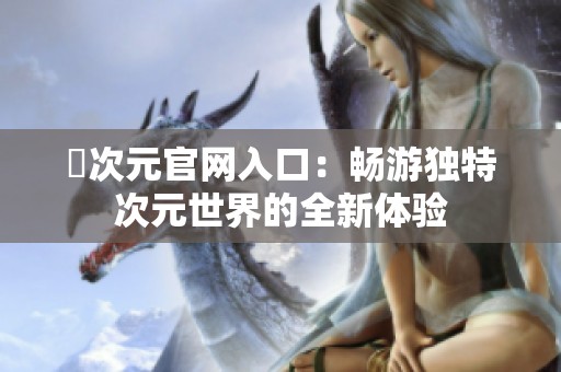囧次元官网入口：畅游独特次元世界的全新体验