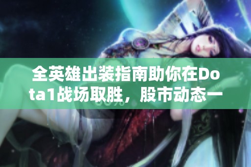 全英雄出装指南助你在Dota1战场取胜，股市动态一手掌握