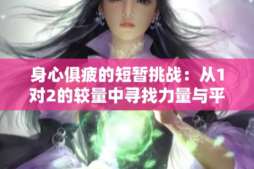 身心俱疲的短暂挑战：从1对2的较量中寻找力量与平衡