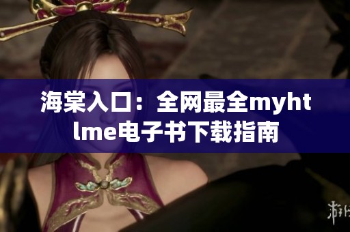 海棠入口：全网最全myhtlme电子书下载指南
