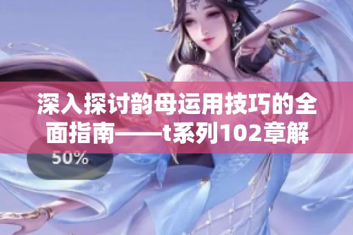 深入探讨韵母运用技巧的全面指南——t系列102章解析
