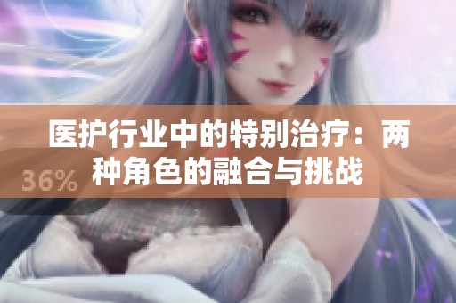 医护行业中的特别治疗：两种角色的融合与挑战