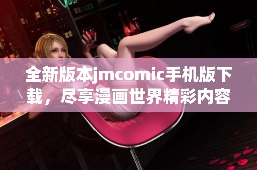 全新版本jmcomic手机版下载，尽享漫画世界精彩内容与无限乐趣