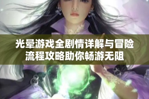 光晕游戏全剧情详解与冒险流程攻略助你畅游无阻