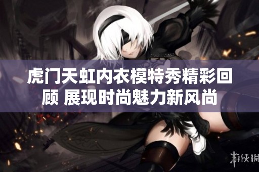 虎门天虹内衣模特秀精彩回顾 展现时尚魅力新风尚