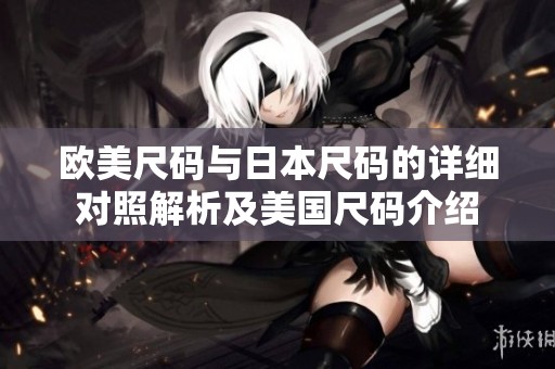 欧美尺码与日本尺码的详细对照解析及美国尺码介绍