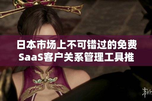 日本市场上不可错过的免费SaaS客户关系管理工具推荐