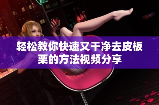 轻松教你快速又干净去皮板栗的方法视频分享