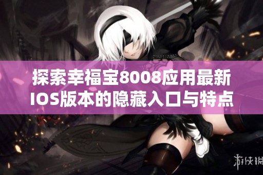 探索幸福宝8008应用最新IOS版本的隐藏入口与特点详解