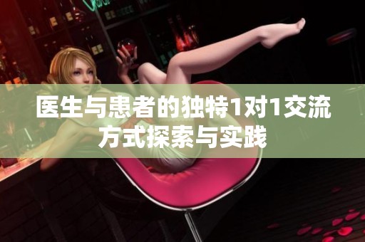 医生与患者的独特1对1交流方式探索与实践