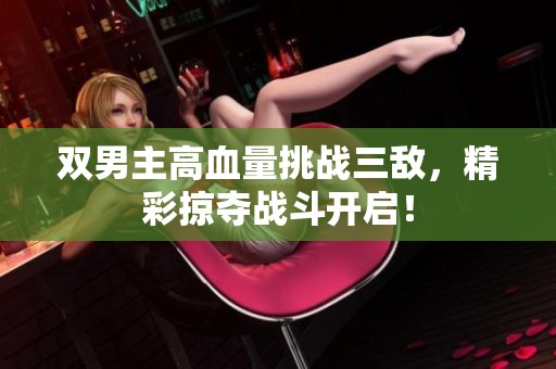 双男主高血量挑战三敌，精彩掠夺战斗开启！