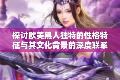 探讨欧美黑人独特的性格特征与其文化背景的深度联系