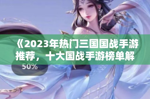 《2023年热门三国国战手游推荐，十大国战手游榜单解析》