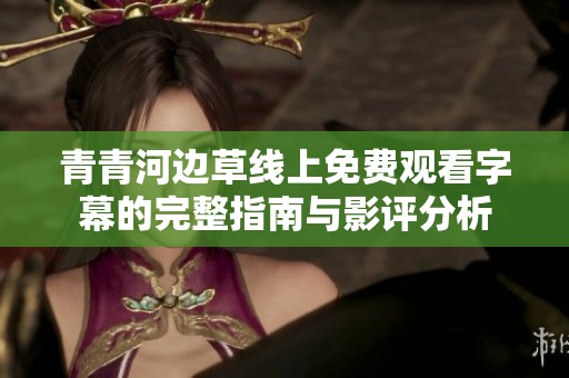 青青河边草线上免费观看字幕的完整指南与影评分析