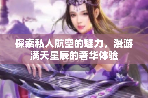 探索私人航空的魅力，漫游满天星辰的奢华体验