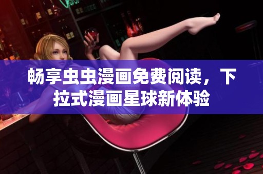 畅享虫虫漫画免费阅读，下拉式漫画星球新体验