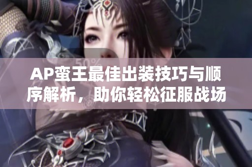 AP蛮王最佳出装技巧与顺序解析，助你轻松征服战场