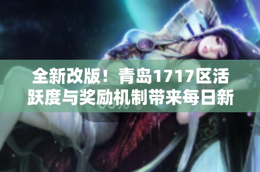 全新改版！青岛1717区活跃度与奖励机制带来每日新体验