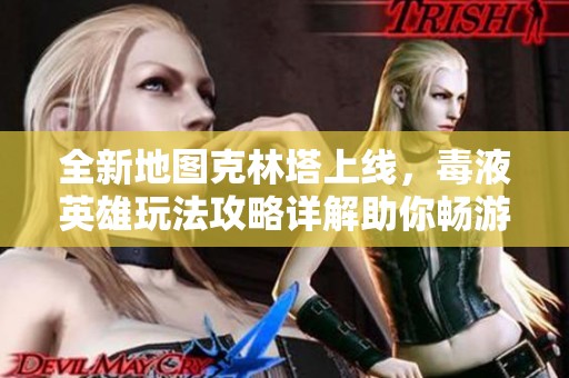 全新地图克林塔上线，毒液英雄玩法攻略详解助你畅游漫威世界