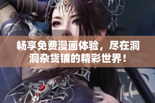 畅享免费漫画体验，尽在洞洞杂货铺的精彩世界！
