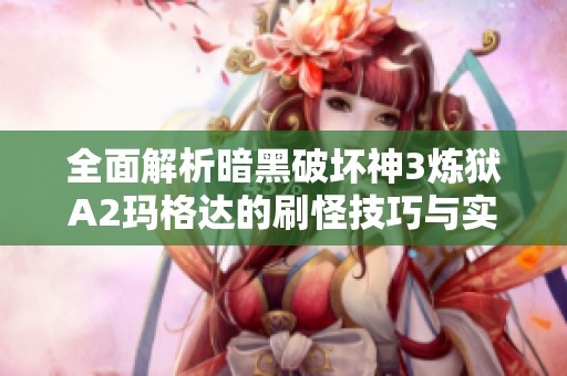 全面解析暗黑破坏神3炼狱A2玛格达的刷怪技巧与实战攻略