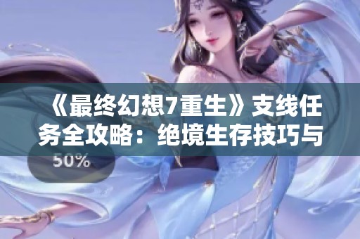 《最终幻想7重生》支线任务全攻略：绝境生存技巧与详细流程解析