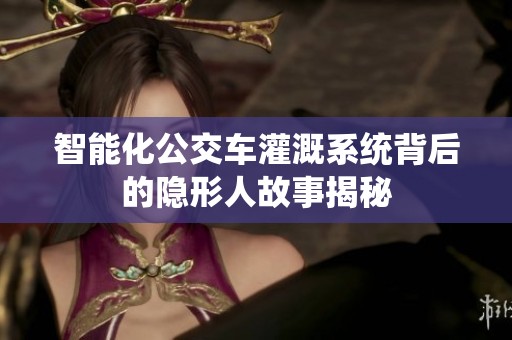 智能化公交车灌溉系统背后的隐形人故事揭秘