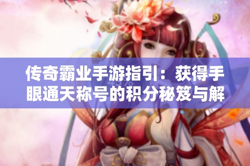 传奇霸业手游指引：获得手眼通天称号的积分秘笈与解答技巧解析