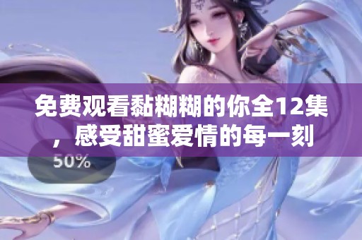 免费观看黏糊糊的你全12集，感受甜蜜爱情的每一刻
