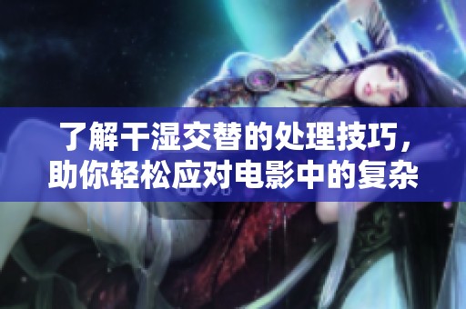 了解干湿交替的处理技巧，助你轻松应对电影中的复杂场景