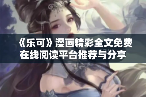 《乐可》漫画精彩全文免费在线阅读平台推荐与分享