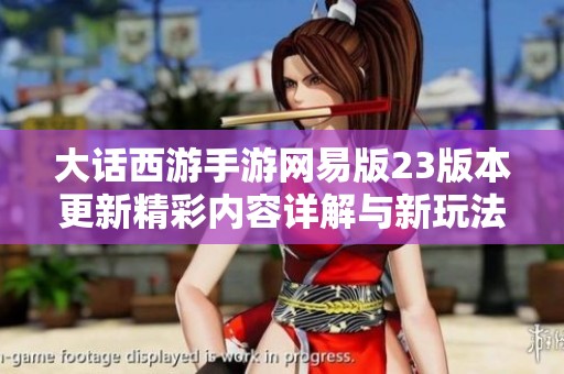 大话西游手游网易版23版本更新精彩内容详解与新玩法探索
