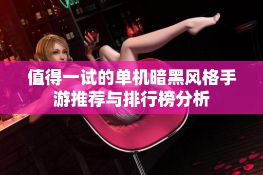 值得一试的单机暗黑风格手游推荐与排行榜分析