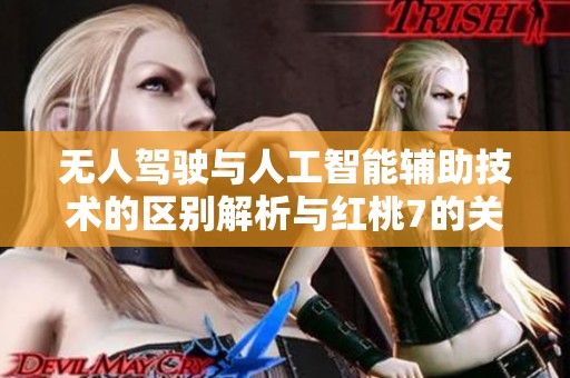 无人驾驶与人工智能辅助技术的区别解析与红桃7的关联