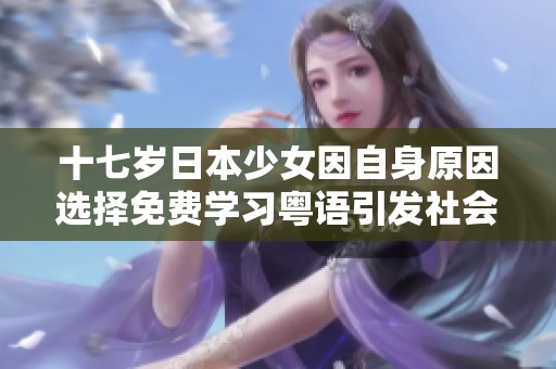 十七岁日本少女因自身原因选择免费学习粤语引发社会关注